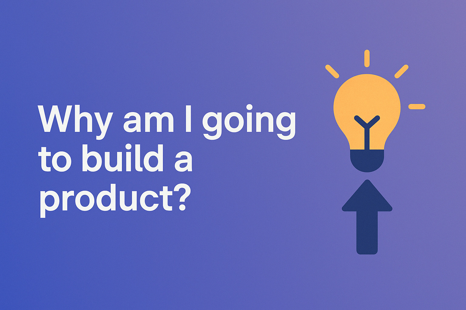 🤔 Why am I going to build a product?